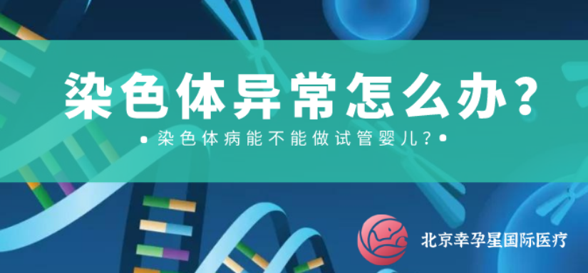 染色体异常能做试管婴儿吗北京幸福好孕